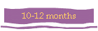 10-12 months
